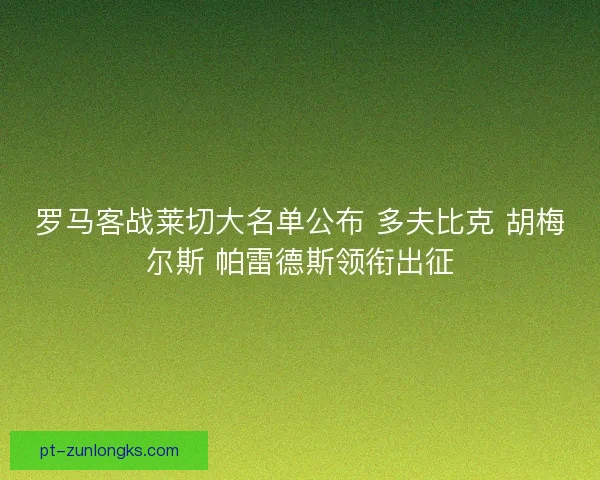 罗马客战莱切大名单公布 多夫比克 胡梅尔斯 帕雷德斯领衔出征